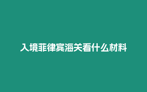 入境菲律賓海關(guān)看什么材料