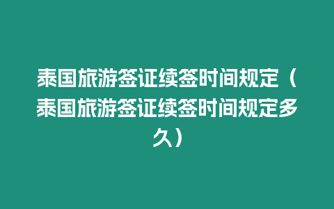 泰國旅游簽證續簽時間規定（泰國旅游簽證續簽時間規定多久）