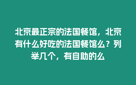 北京最正宗的法國餐館，北京有什么好吃的法國餐館么？列舉幾個，有自助的么