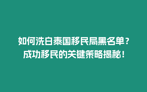 如何洗白泰國移民局黑名單？成功移民的關鍵策略揭秘！