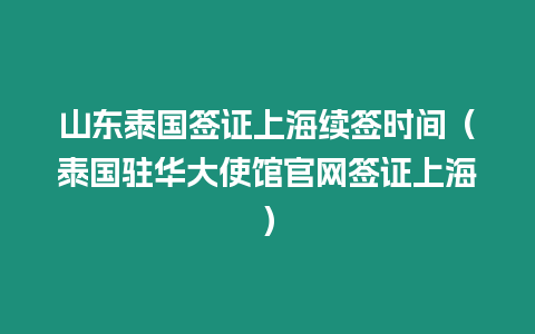 山東泰國簽證上海續簽時間（泰國駐華大使館官網簽證上海）