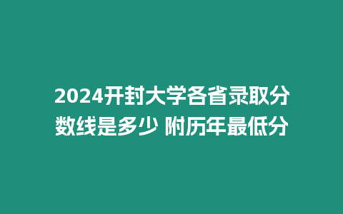 2024開封大學各省錄取分數線是多少 附歷年最低分