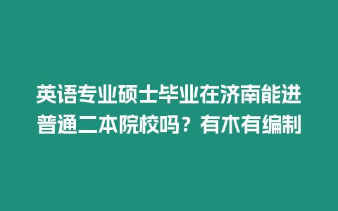 英語專業(yè)碩士畢業(yè)在濟(jì)南能進(jìn)普通二本院校嗎？有木有編制