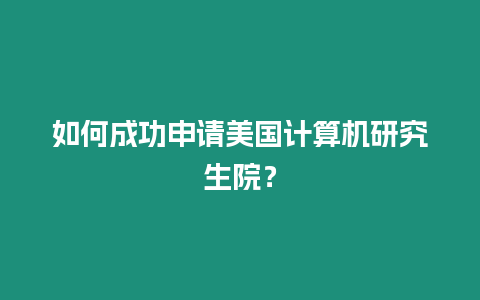 如何成功申請美國計算機研究生院？