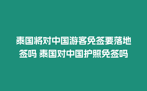 泰國將對中國游客免簽要落地簽嗎 泰國對中國護照免簽嗎