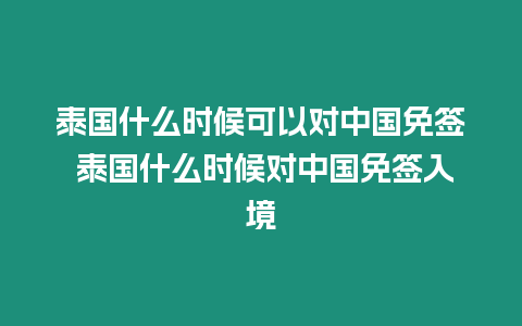 泰國什么時候可以對中國免簽 泰國什么時候對中國免簽入境