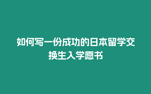 如何寫(xiě)一份成功的日本留學(xué)交換生入學(xué)愿書(shū)