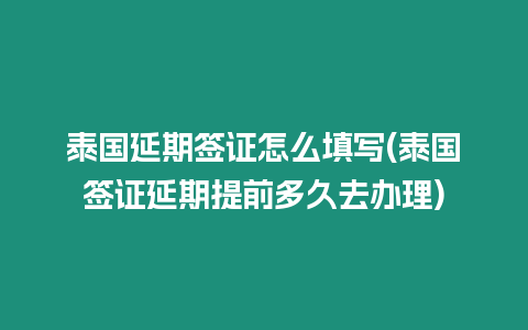 泰國延期簽證怎么填寫(泰國簽證延期提前多久去辦理)