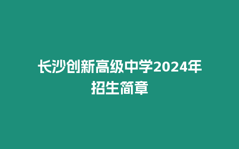 長沙創新高級中學2024年招生簡章