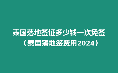 泰國落地簽證多少錢一次免簽（泰國落地簽費用2024）