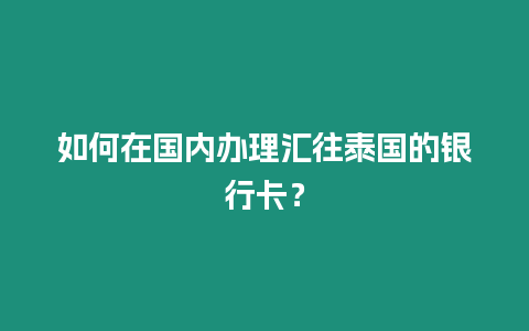 如何在國內辦理匯往泰國的銀行卡？