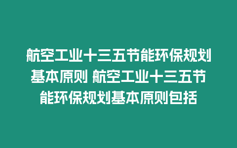 航空工業十三五節能環保規劃基本原則 航空工業十三五節能環保規劃基本原則包括