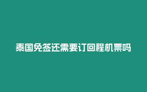 泰國免簽還需要訂回程機票嗎