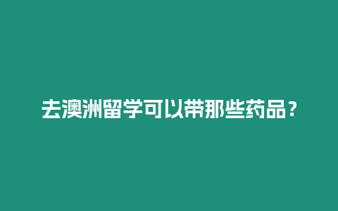 去澳洲留學(xué)可以帶那些藥品？