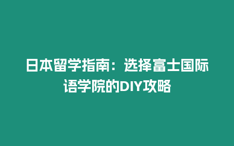 日本留學指南：選擇富士國際語學院的DIY攻略