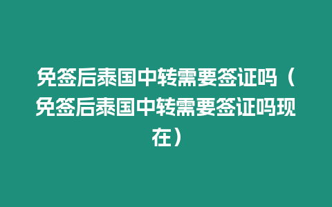 免簽后泰國中轉(zhuǎn)需要簽證嗎（免簽后泰國中轉(zhuǎn)需要簽證嗎現(xiàn)在）