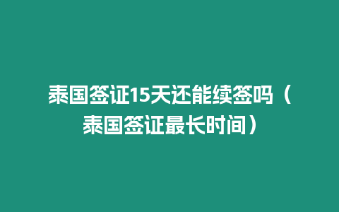 泰國簽證15天還能續簽嗎（泰國簽證最長時間）