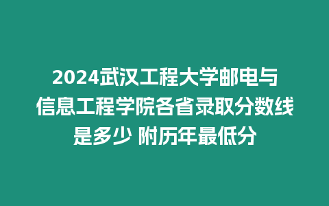 2024武漢工程大學(xué)郵電與信息工程學(xué)院各省錄取分?jǐn)?shù)線是多少 附歷年最低分