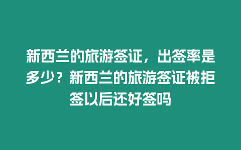 新西蘭的旅游簽證，出簽率是多少？新西蘭的旅游簽證被拒簽以后還好簽嗎