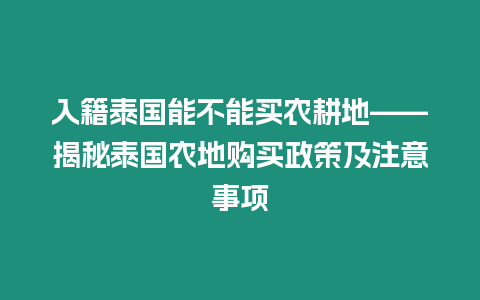 入籍泰國(guó)能不能買農(nóng)耕地——揭秘泰國(guó)農(nóng)地購(gòu)買政策及注意事項(xiàng)