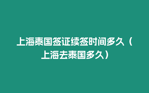 上海泰國簽證續簽時間多久（上海去泰國多久）