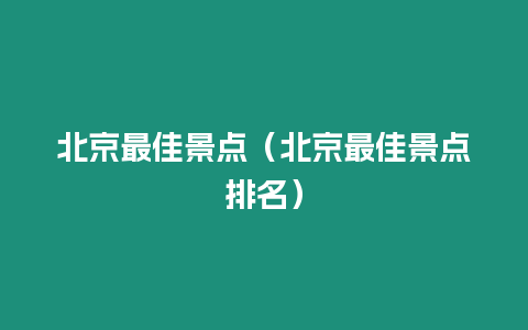 北京最佳景點（北京最佳景點排名）