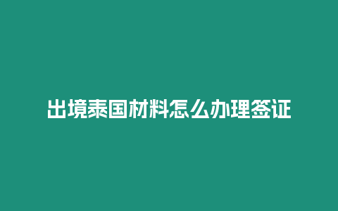 出境泰國材料怎么辦理簽證