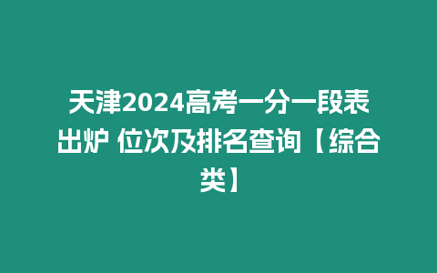 天津2024高考一分一段表出爐 位次及排名查詢【綜合類】