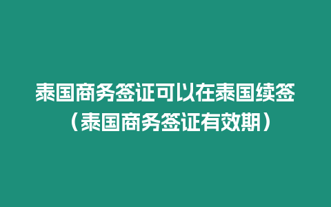 泰國商務簽證可以在泰國續簽（泰國商務簽證有效期）