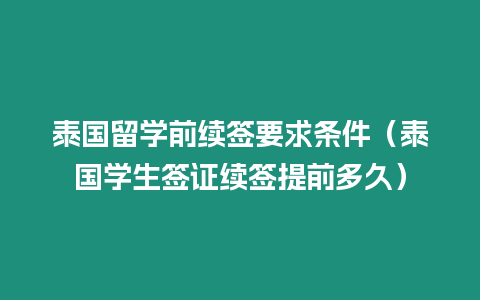 泰國留學前續簽要求條件（泰國學生簽證續簽提前多久）