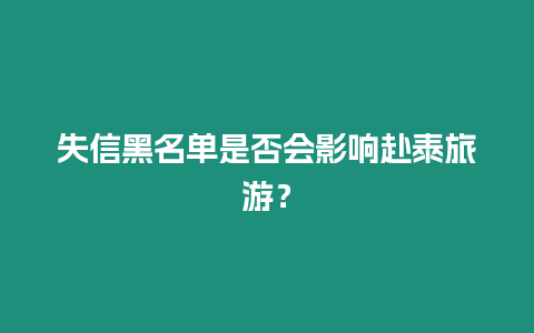 失信黑名單是否會(huì)影響赴泰旅游？