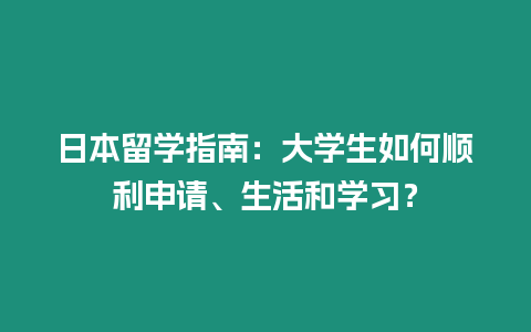 日本留學指南：大學生如何順利申請、生活和學習？