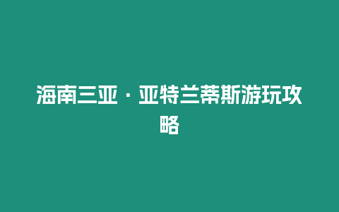 海南三亞·亞特蘭蒂斯游玩攻略