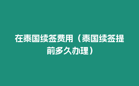 在泰國續簽費用（泰國續簽提前多久辦理）