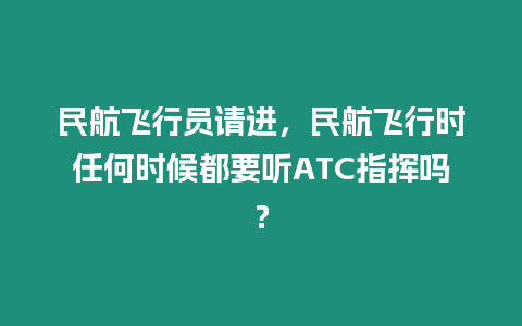 民航飛行員請進，民航飛行時任何時候都要聽ATC指揮嗎？