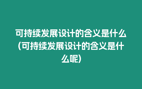 可持續發展設計的含義是什么(可持續發展設計的含義是什么呢)