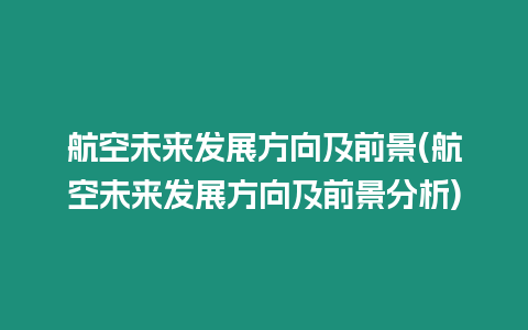 航空未來發展方向及前景(航空未來發展方向及前景分析)