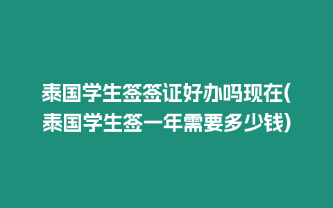 泰國學生簽簽證好辦嗎現在(泰國學生簽一年需要多少錢)