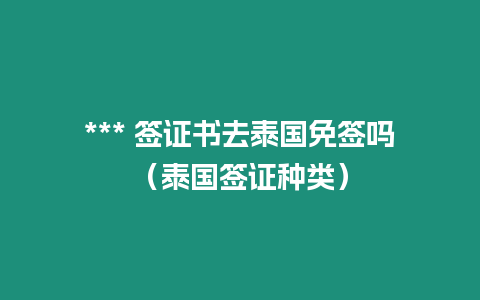 *** 簽證書去泰國免簽嗎（泰國簽證種類）