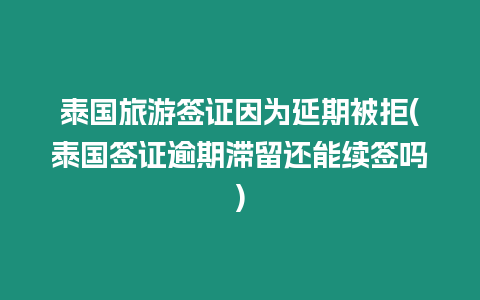 泰國旅游簽證因為延期被拒(泰國簽證逾期滯留還能續(xù)簽嗎)