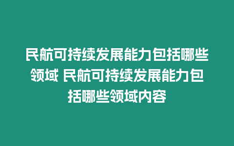 民航可持續(xù)發(fā)展能力包括哪些領(lǐng)域 民航可持續(xù)發(fā)展能力包括哪些領(lǐng)域內(nèi)容