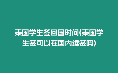 泰國學(xué)生簽回國時(shí)間(泰國學(xué)生簽可以在國內(nèi)續(xù)簽嗎)