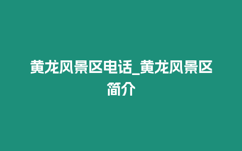 黃龍風景區電話_黃龍風景區簡介