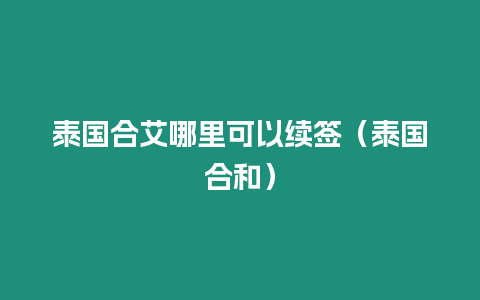 泰國(guó)合艾哪里可以續(xù)簽（泰國(guó)合和）