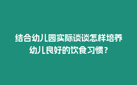 結合幼兒園實際談談怎樣培養(yǎng)幼兒良好的飲食習慣？