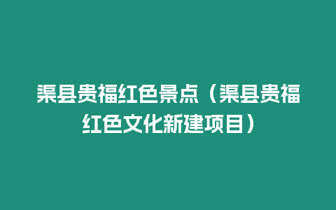 渠縣貴福紅色景點（渠縣貴福紅色文化新建項目）