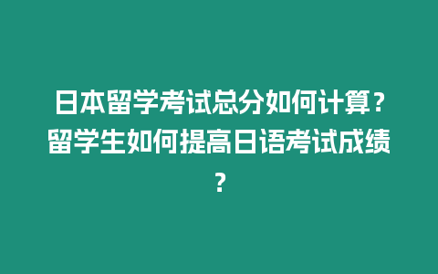 日本留學考試總分如何計算？留學生如何提高日語考試成績？