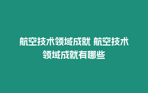 航空技術領域成就 航空技術領域成就有哪些