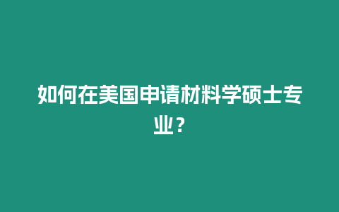 如何在美國申請材料學碩士專業？