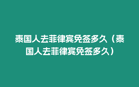 泰國人去菲律賓免簽多久（泰國人去菲律賓免簽多久）